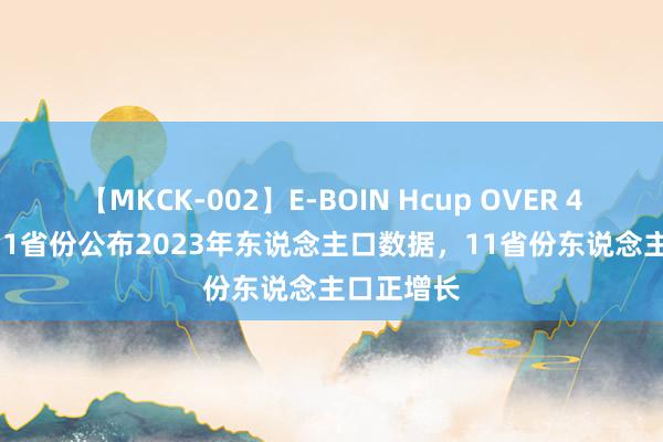 【MKCK-002】E-BOIN Hcup OVER 4HOURS 31省份公布2023年东说念主口数据，11省份东说念主口正增长