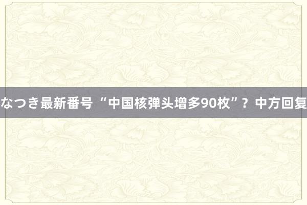 なつき最新番号 “中国核弹头增多90枚”？中方回复