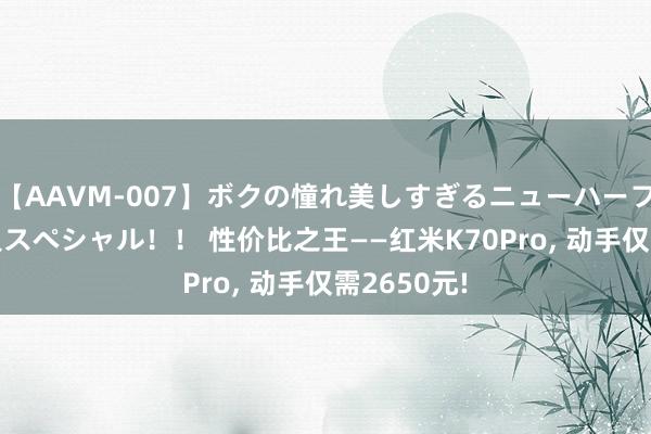 【AAVM-007】ボクの憧れ美しすぎるニューハーフ4時間18人スペシャル！！ 性价比之王——红米K70Pro, 动手仅需2650元!