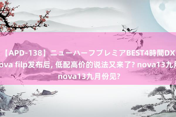 【APD-138】ニューハーフプレミアBEST4時間DX 华为nova filp发布后, 低配高价的说法又来了? nova13九月份见?