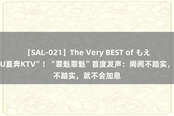 【SAL-021】The Very BEST of もえ 日股“从ICU直奔KTV”！“罪魁罪魁”首度发声：阛阓不踏实，就不会加息