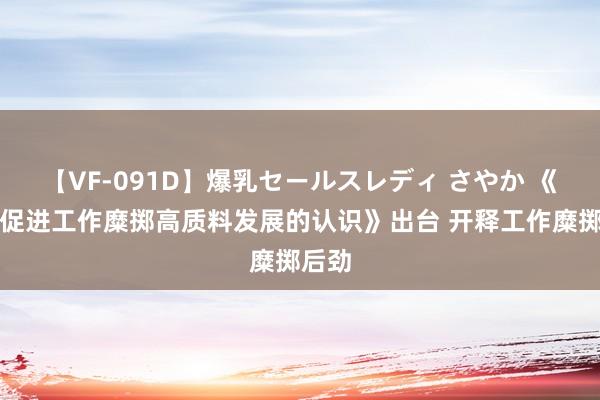 【VF-091D】爆乳セールスレディ さやか 《对于促进工作糜掷高质料发展的认识》出台 开释工作糜掷后劲