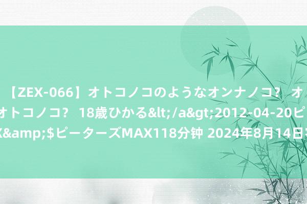 【ZEX-066】オトコノコのようなオンナノコ？ オンナノコのようなオトコノコ？ 18歳ひかる</a>2012-04-20ピーターズMAX&$ピーターズMAX118分钟 2024年8月14日宇宙主要批发商场牛肉成品价钱行情