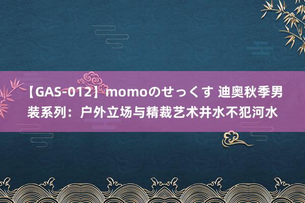 【GAS-012】momoのせっくす 迪奥秋季男装系列：户外立场与精裁艺术井水不犯河水