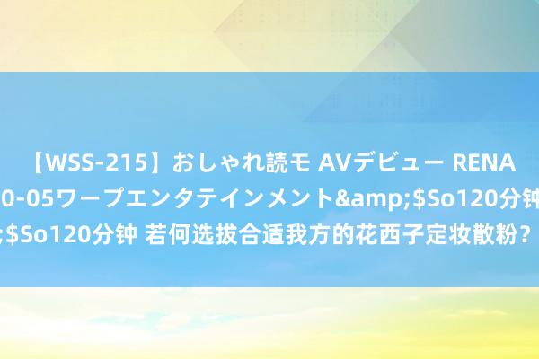 【WSS-215】おしゃれ読モ AVデビュー RENA</a>2012-10-05ワープエンタテインメント&$So120分钟 若何选拔合适我方的花西子定妆散粉？四款家具全面贯通