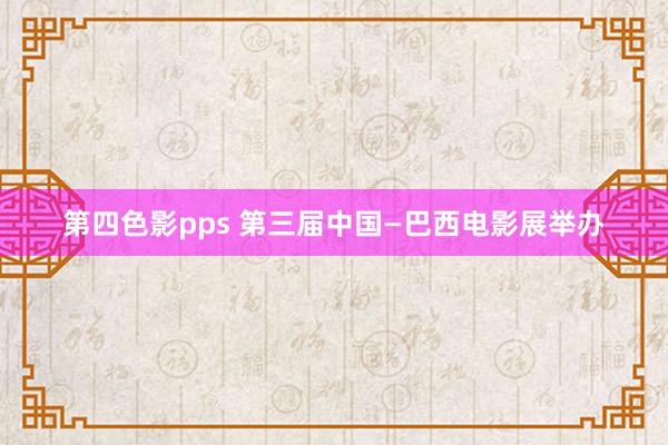 第四色影pps 第三届中国—巴西电影展举办