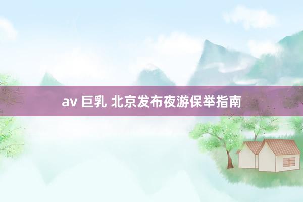 av 巨乳 北京发布夜游保举指南