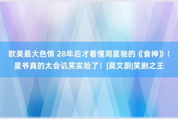 欧美最大色情 28年后才看懂周星驰的《食神》！星爷真的太会讥笑实验了！|莫文蔚|笑剧之王