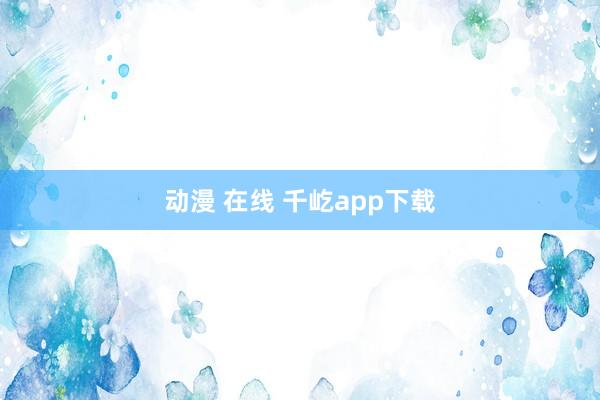 动漫 在线 千屹app下载