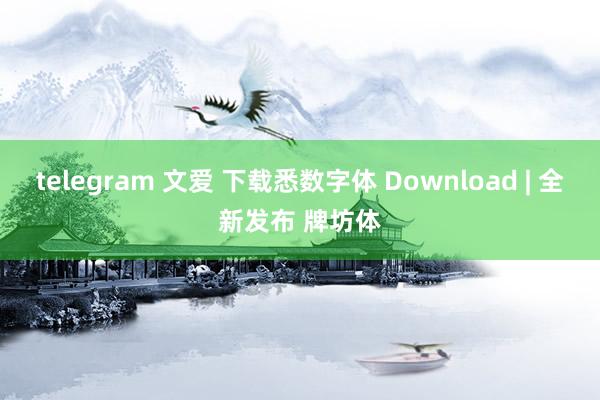 telegram 文爱 下载悉数字体 Download | 全新发布 牌坊体