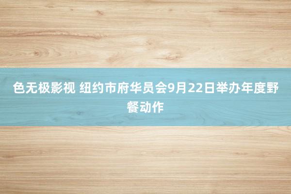 色无极影视 纽约市府华员会9月22日举办年度野餐动作