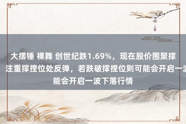 大摆锤 裸舞 创世纪跌1.69%，现在股价围聚撑捏位5.78，注重撑捏位处反弹，若跌破撑捏位则可能会开启一波下落行情