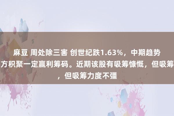 麻豆 周处除三害 创世纪跌1.63%，中期趋势方面，下方积聚一定赢利筹码。近期该股有吸筹慷慨，但吸筹力度不彊